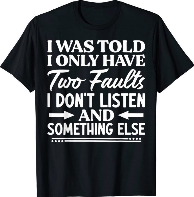 I Was Told I Only Have Two Faults I Don't Listen Unisex TShirt