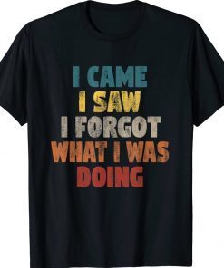 I Came I Saw I Forgot What I Was Doing Funny Shirts