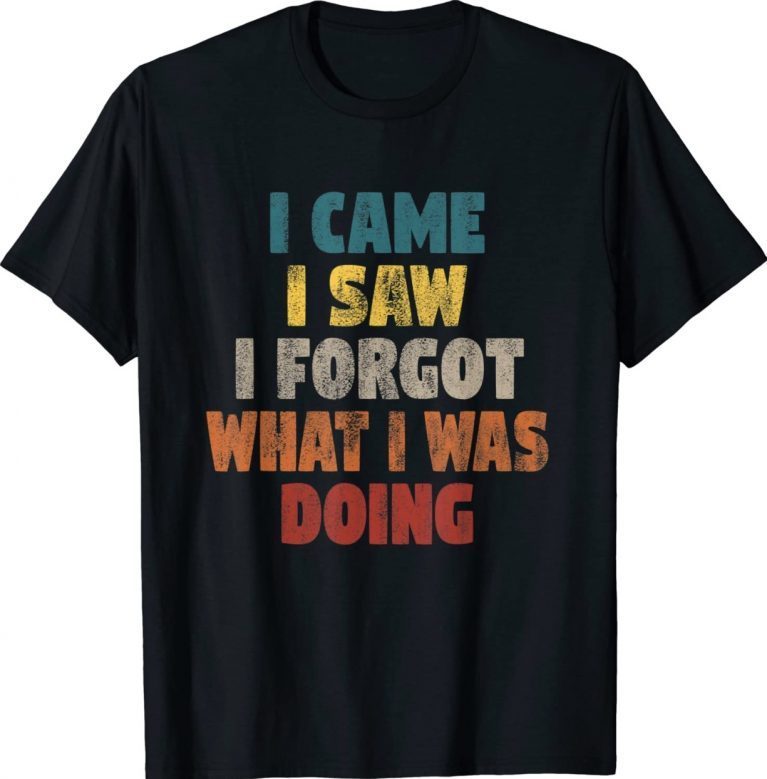 I Came I Saw I Forgot What I Was Doing Funny Shirts