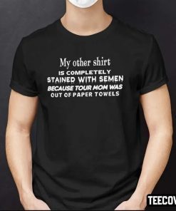 My Other Shirt Is Completely Stained With Semen Unisex Shirts