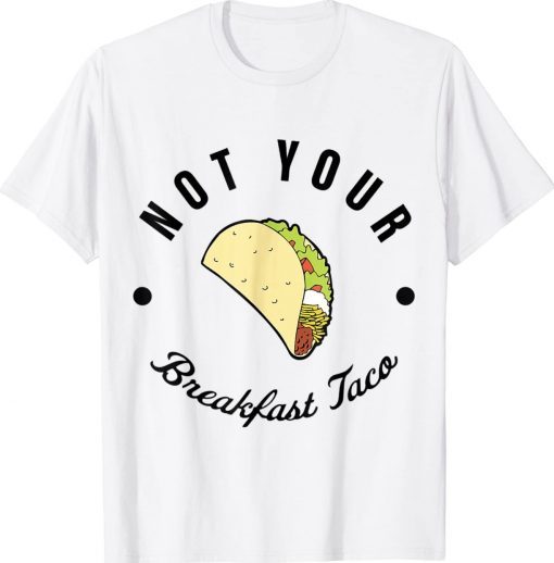 Not Your Breakfast Taco Anti Biden 2022 Shirts