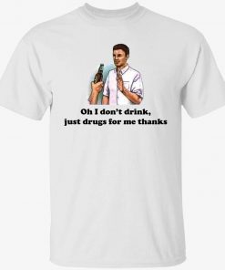 Oh i don’t drink just drugs for me thanks 2022 tshirt