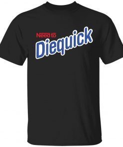 Need to diequick unisex tshirt