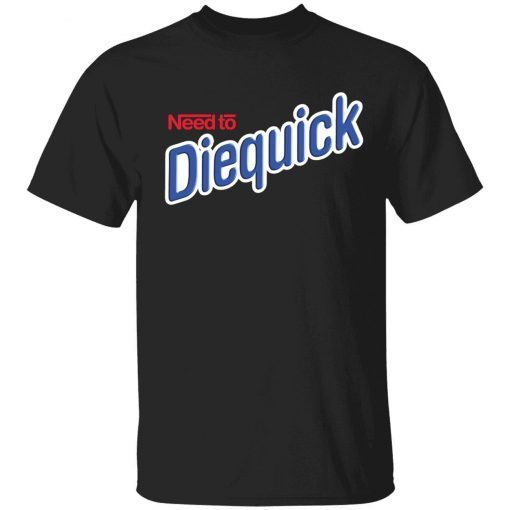 Need to diequick unisex tshirt