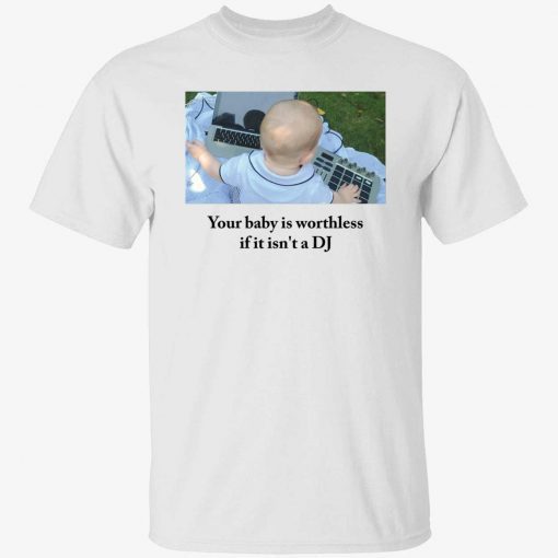 Your baby is worthless if it isn’t a dj unisex tshirt