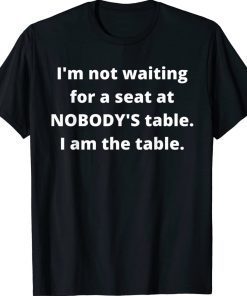 I'm not waiting for a seat at nobody's table I am the table Unisex TShirt