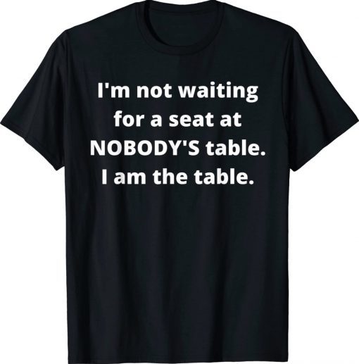 I'm not waiting for a seat at nobody's table I am the table Unisex TShirt