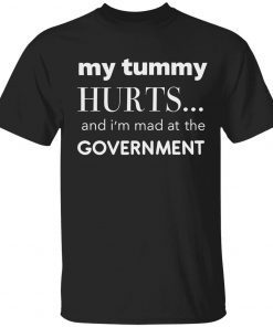 My tummy hurts and i’m mad at the government tee shirt