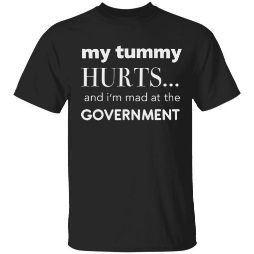 My tummy hurts and i’m mad at the government tee shirt