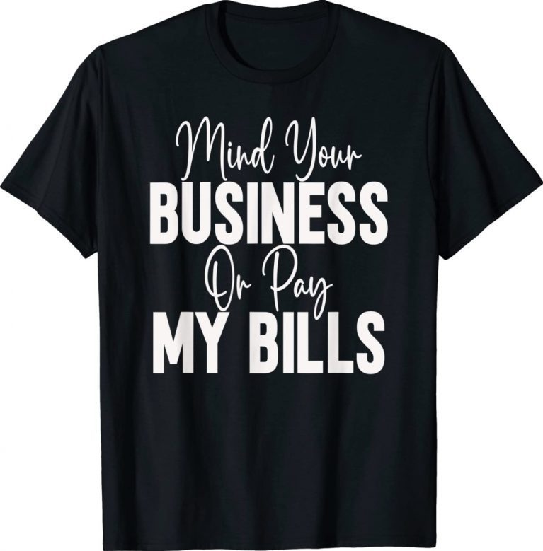 Mind Your Business Or Pay My Bills Funny T-Shirt