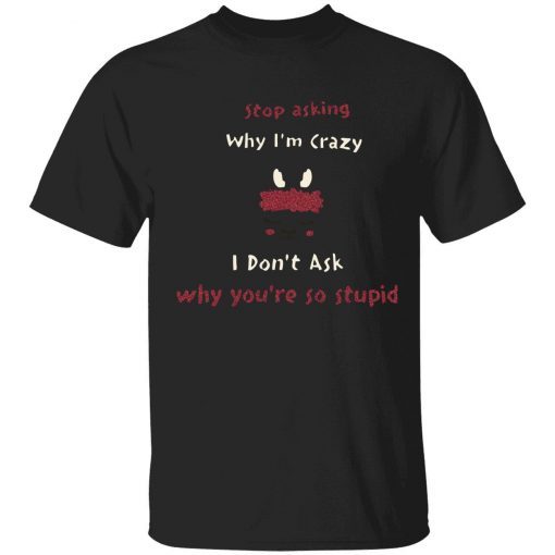 Stop asking why i’m crazy i don’t ask why you’re so stupid 2022 tshirt