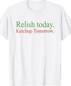 Relish Today Ketchup Tomorrow 2022 Shirts