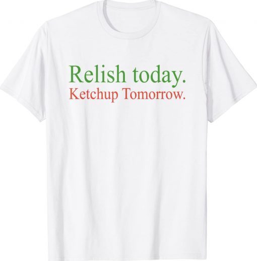 Relish Today Ketchup Tomorrow 2022 Shirts