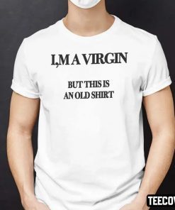 I’m A Virgin But This Is An Old Classic Shirt