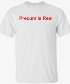 Precum is real unisex tshirt