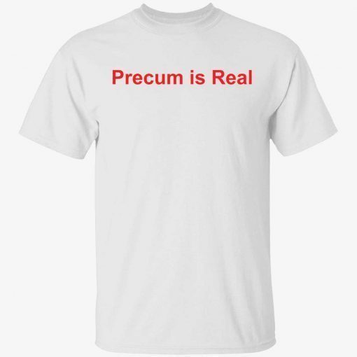 Precum is real unisex tshirt