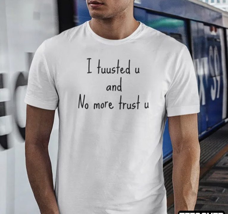 I Tuusted U And No More Trust U Gift Shirts