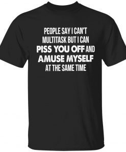 People say I can’t multitask but I can piss you off gift tshirt