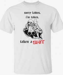 Sorry ladies I’m taken taken a shit badass skeleton funny tshirt