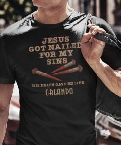 Jesus Got Nailed For My Sins His Death Gave Me Life Orlando 2022 Shirts