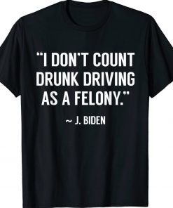 Drunk Driving Isn’t A Felony POTUS Joke Funny Biden 2022 Shirts