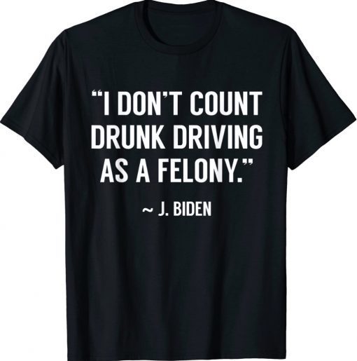 Drunk Driving Isn’t A Felony POTUS Joke Funny Biden 2022 Shirts