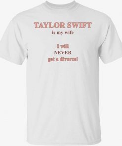 Taylor is my wife I will never get a divorce vintage tshirt