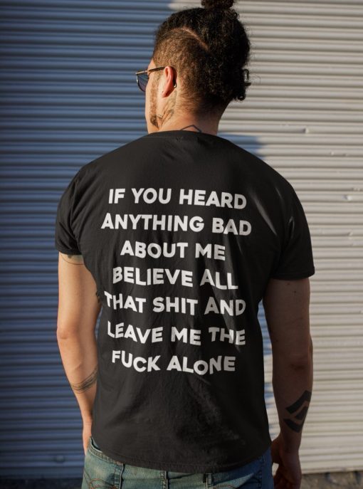 If you heard anything bad about me believe all that shit unisex tshirt