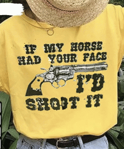 If My Horses Had Your Face I’D Shoot It 2022 Shirts