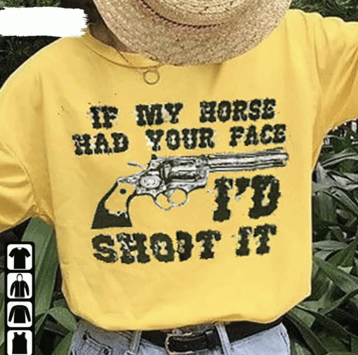 If My Horses Had Your Face I’D Shoot It 2022 Shirts