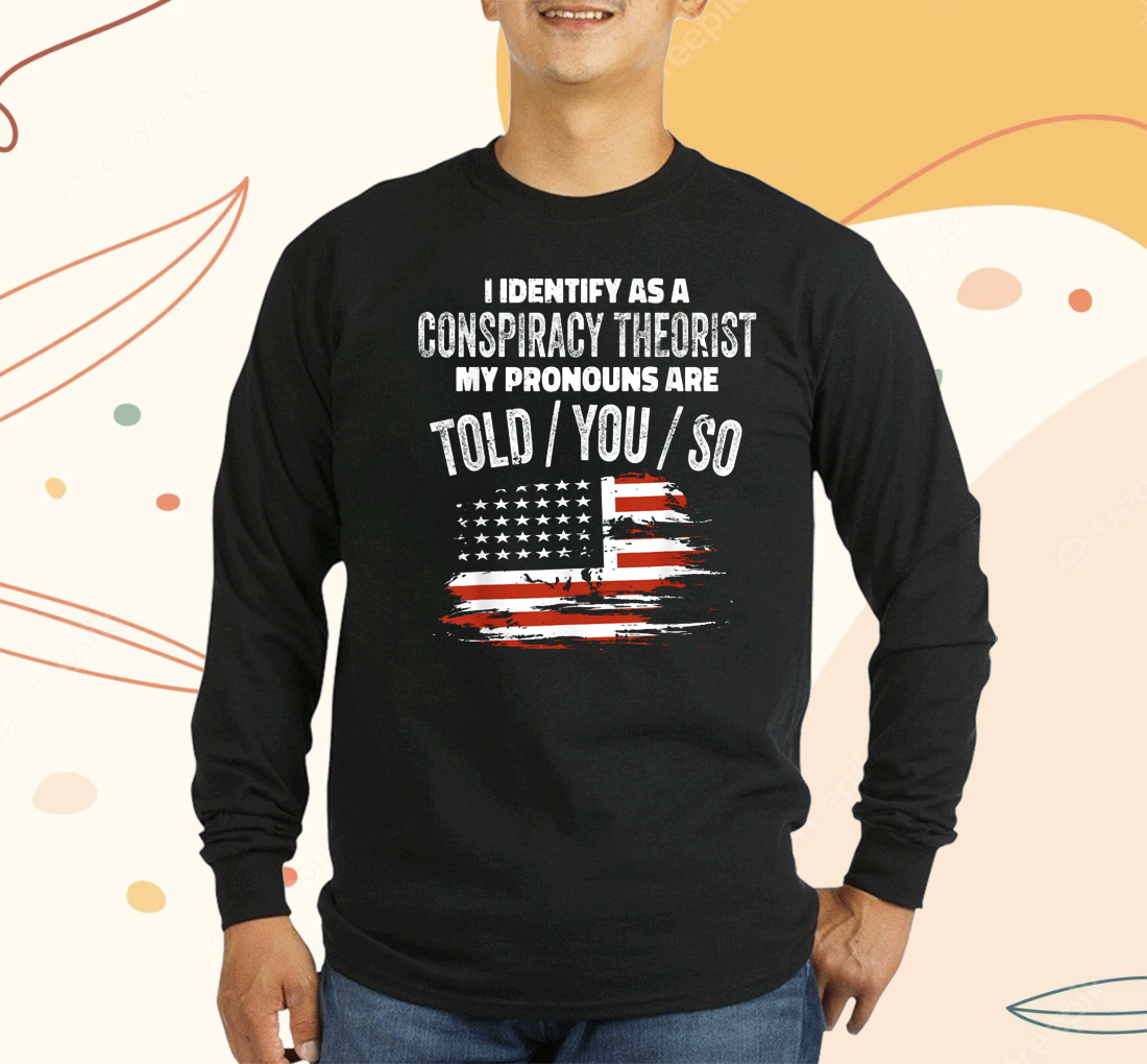 Shirts I Identify As a Conspiracy Theorist Pronouns Are Told You So 2023 Shirt