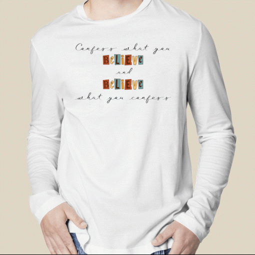 New Confess What You Believe and Believe What You Confess T-Shirt