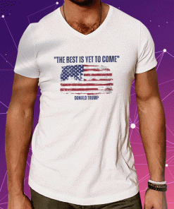 Donald Trump The Best Is Yet To Come 2023 T-Shirt