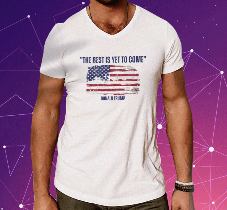 Donald Trump The Best Is Yet To Come 2023 T-Shirt