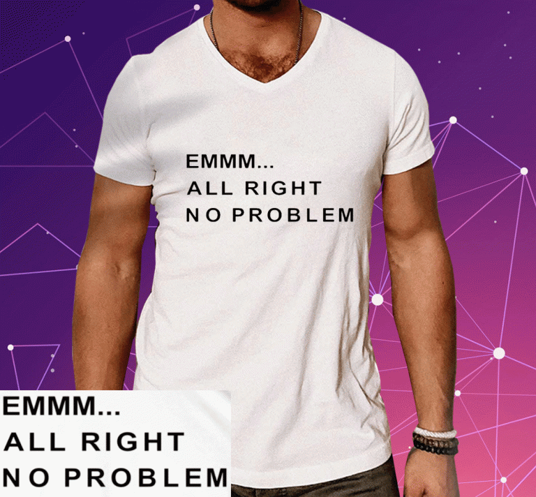 Emmm All Right No Problem Tee Shirt