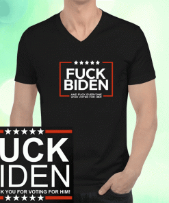 Fuck Biden And Fuck Everyone Who Voted For Him T-Shirt