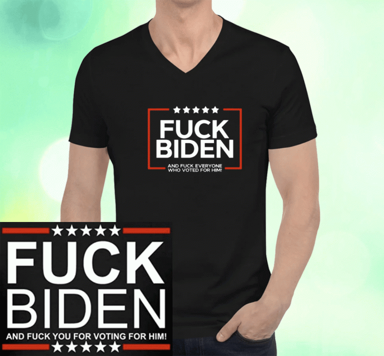 Fuck Biden And Fuck Everyone Who Voted For Him T-Shirt