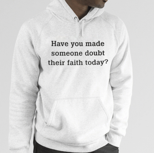 Have You Made Someone Doubt Their Faith Today Unisex T-Shirt