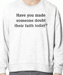 Have You Made Someone Doubt Their Faith Today Unisex T-Shirt