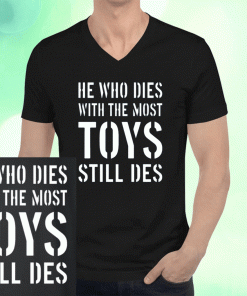 He Who Dies With The Most Toys Still Des T-Shirt