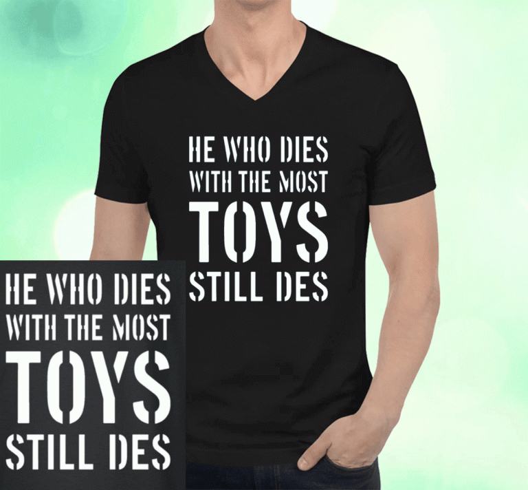 He Who Dies With The Most Toys Still Des T-Shirt