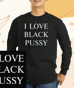 I Love Black Pussy Unisex Shirts