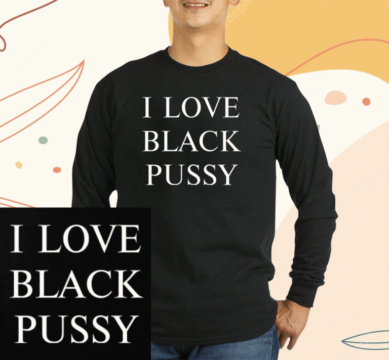 I Love Black Pussy Unisex Shirts