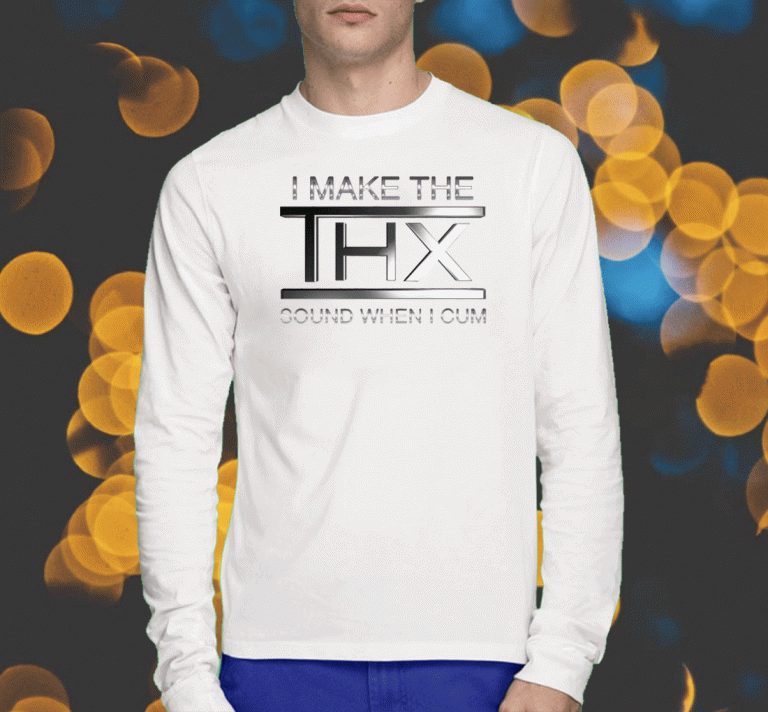 I Make The Thx Sound When I Cum Tee Shirt