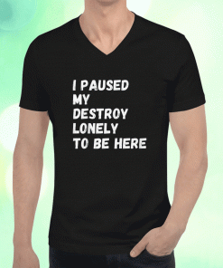 I Paused My Destroy Lonely To Be Here 2023 T-Shirt