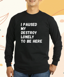 I Paused My Destroy Lonely To Be Here 2023 T-Shirt