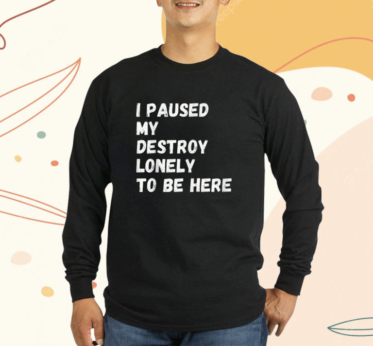 I Paused My Destroy Lonely To Be Here 2023 T-Shirt