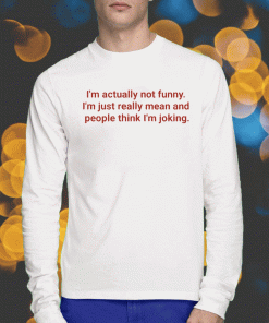 I’m Actually Not I’m Just Really Mean And People Think I’m Joking Unsiex Shirts