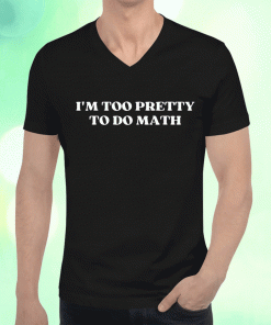 T-Shirt I'm Too Pretty To Do Math 2023