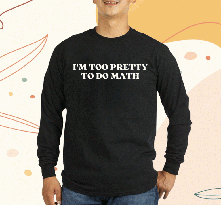 T-Shirt I'm Too Pretty To Do Math 2023